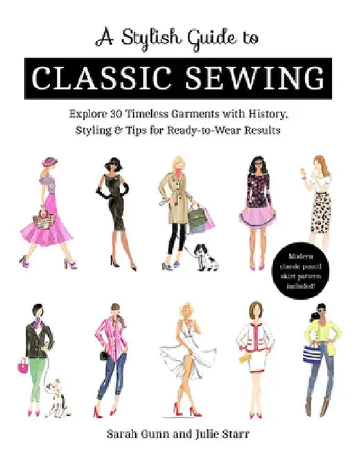 A Stylish Guide to Classic Sewing: Explore 30 Timeless Garments with History, Styling & Tips for Ready-To-Wear Results by Julie Starr