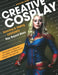 Creative Cosplay: Selecting & Sewing Costumes Way Beyond Basic by Amanda Haas