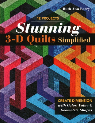 Stunning 3-D Quilts Simplified: Create Dimension with Color, Value & Geometric Shapes by Ruth Ann Berry