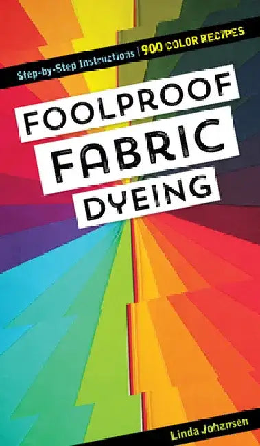 Foolproof Fabric Dyeing: 900 Color Recipes, Step-By-Step Instructions by Linda Johansen