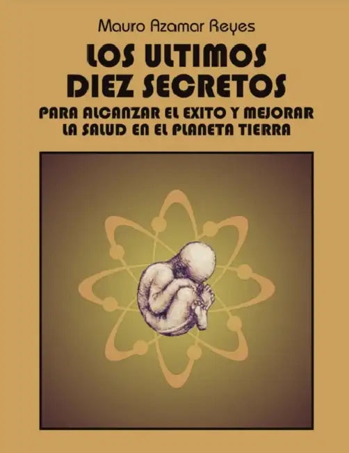 Los Ultimos Diez Secretos: Para Alcanzar El Exito y Mejorar La Salud En El Planeta Tierra by Mauro Azamar Reyes