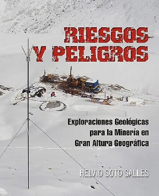 Riesgos y Peligros: Exploraciones Geologicas Para La Mineria En Gran Altura Geografica by Helvio Soto Salles