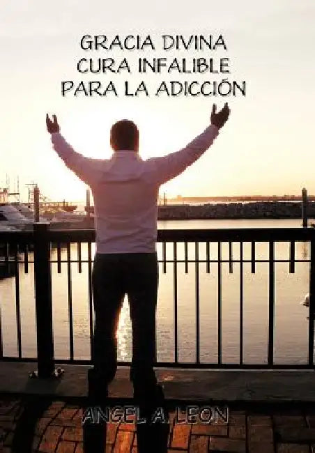 Gracia Divina: "Cura Infalible Para La Adiccion" by Angel A. Leon