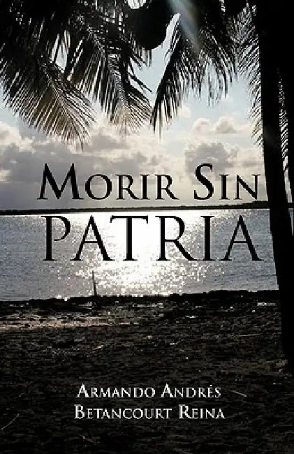 Morir Sin Patria by Armando Andres Betancourt Reina