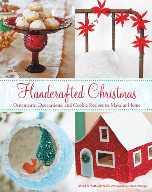 Handcrafted Christmas: Ornaments, Decorations, and Cookie Recipes to Make at Home by Susan Waggoner