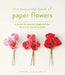 The Exquisite Book of Paper Flowers: A Guide to Making Unbelievably Realistic Paper Blooms by Livia Cetti