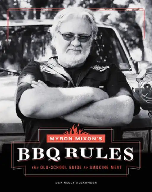 Myron Mixon's BBQ Rules: The Old-School Guide to Smoking Meat by Myron Mixon