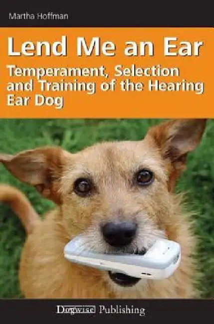 Lend Me an Ear: Temperament, Selection and Training of the Hearing Ear Dog by Martha Hoffman