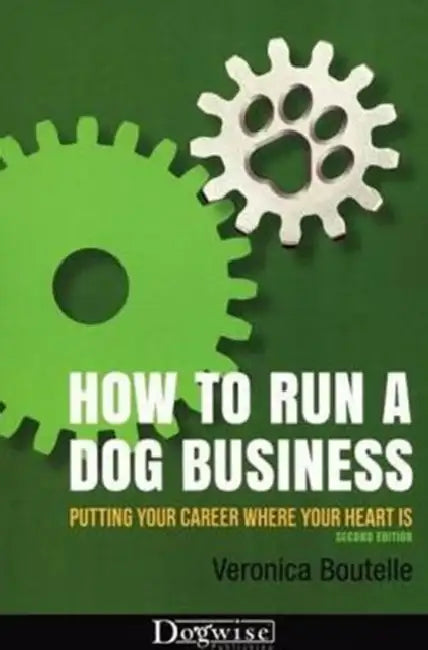 How to Run a Dog Business: Putting Your Career Where Your Heart Is by Veronica Boutelle