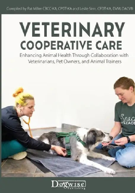 Veterinary Cooperative Care: Enhancing Animal Health Through Collaboration with Veterinarians, Pet Owners, and Animal Trainers by Pat Miller