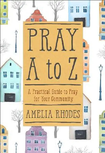 Pray A to Z: A Practical Guide to Pray for Your Community by Amelia Rhodes