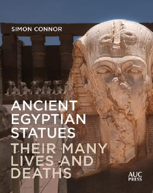 Ancient Egyptian Statues: Their Many Lives and Deaths by Simon Connor