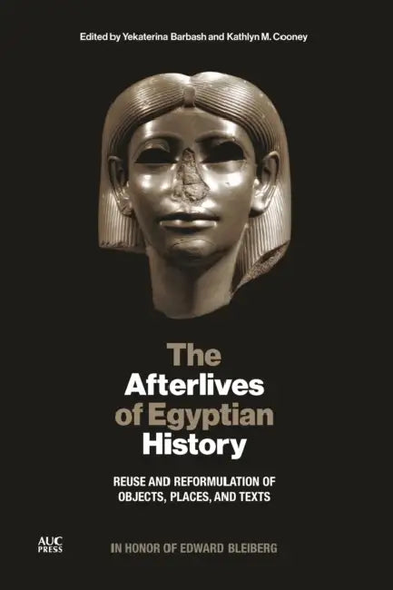 The Afterlives of Egyptian History: Reuse and Reformulation of Objects, Places, and Texts by Yekaterina Barbash, Kathlyn M. Cooney, Kathy Zurek-Doule
