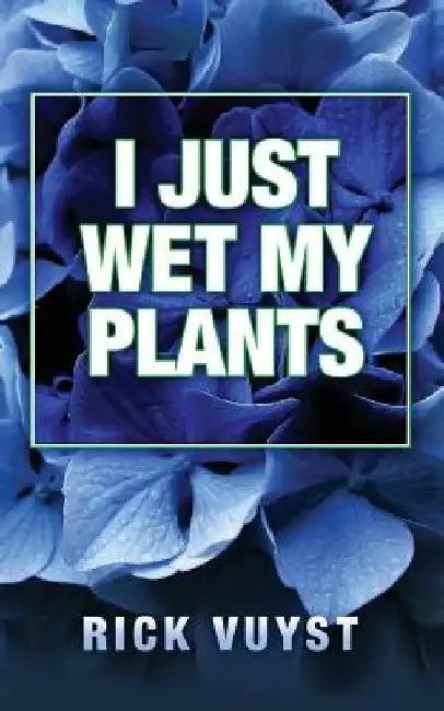 I Just Wet My Plants by Rick Vuyst