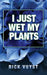 I Just Wet My Plants by Rick Vuyst