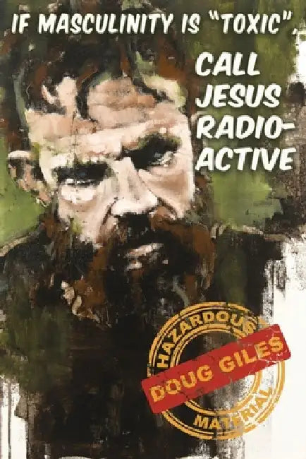 If Masculinity is 'Toxic' Call Jesus Radioactive by Doug Giles