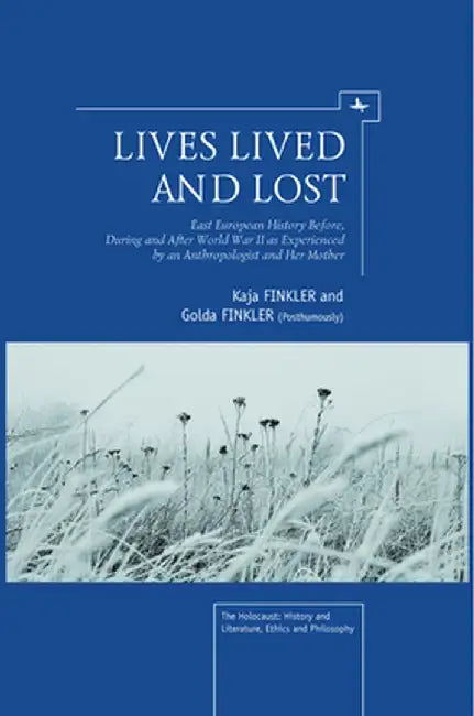 Lives Lived and Lost: East European History Before, During, and After World War II as Experienced by an Anthropologist and Her Mother by Kaja Finkler