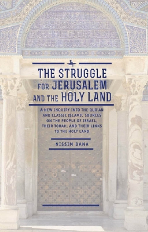 The Struggle for Jerusalem and the Holy Land: A New Inquiry Into the Qur'an and Classic Islamic Sources on the People of Israel, Their Torah, and Thei by Nissim Dana