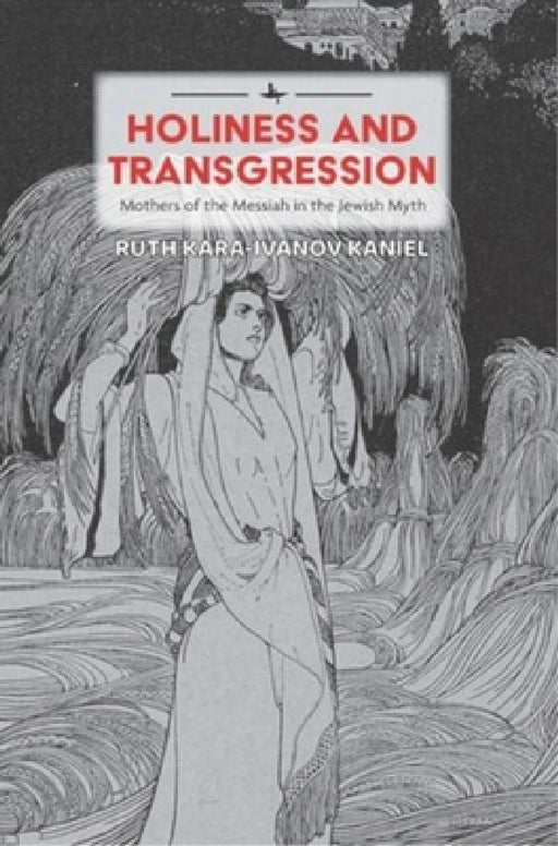 Holiness and Transgression: Mothers of the Messiah in the Jewish Myth by Ruth Kara-Ivanov Kaniel, Eugene D. Matanky