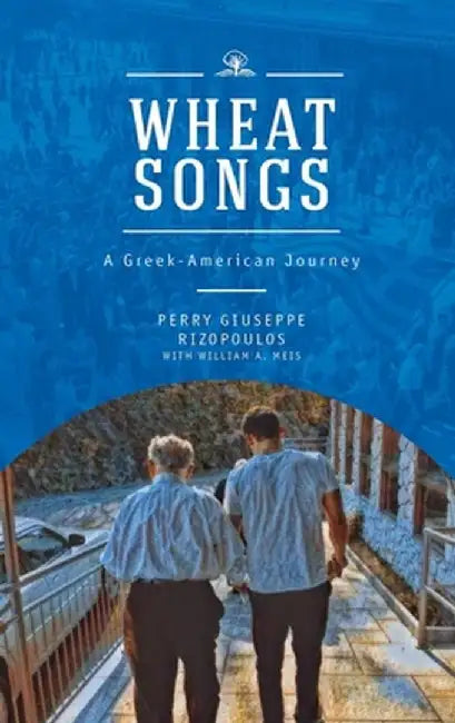 Wheat Songs: A Greek-American Odyssey by Perry Giuseppe Rizopoulos