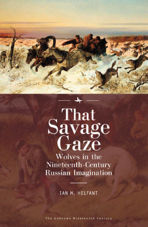 That Savage Gaze: Wolves in the Nineteenth-Century Russian Imagination by Ian M. Helfant