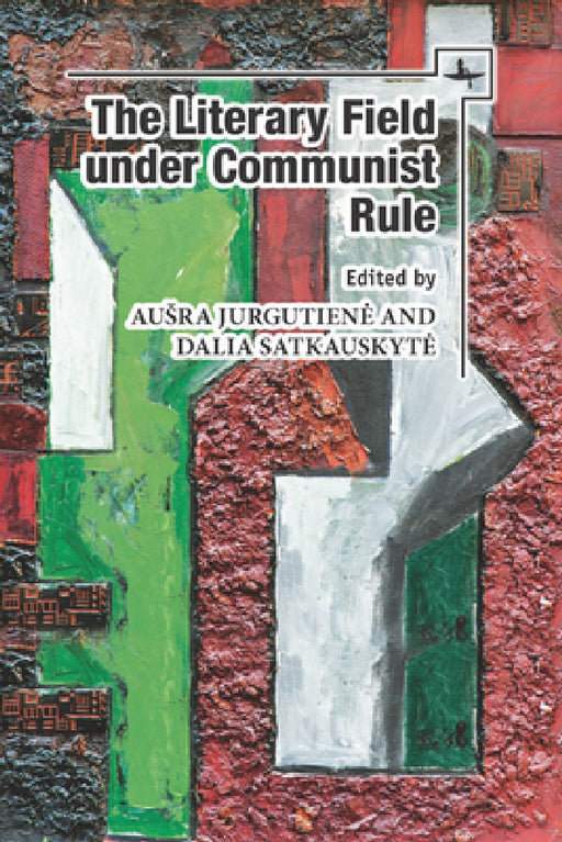 The Literary Field Under Communist Rule by Ausra Jurgutiene, Dalia Satkauskyte