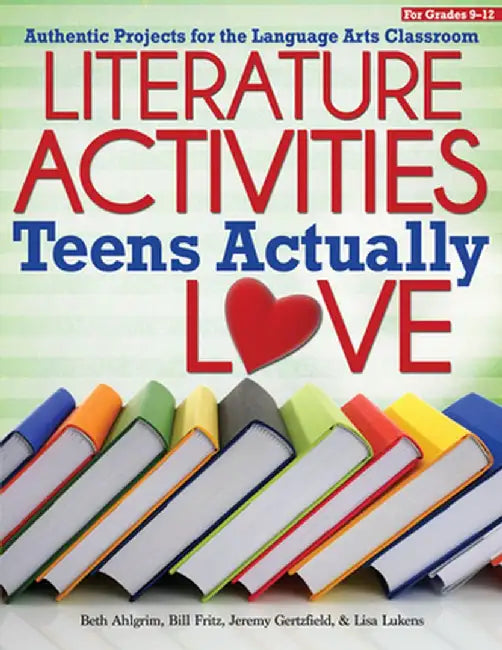 Literature Activities Teens Actually Love: Authentic Projects for the Language Arts Classroom (Grades 9-12) by Beth Ahlgrim