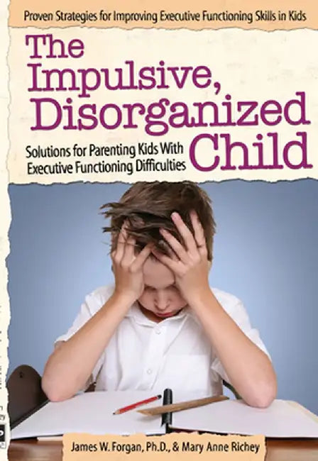 The Impulsive, Disorganized Child: Solutions for Parenting Kids with Executive Functioning Difficulties by James W. Forgan