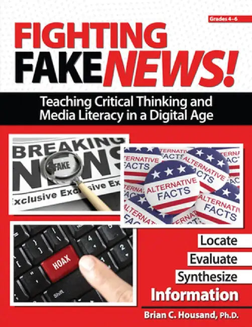 Fighting Fake News! Teaching Critical Thinking and Media Literacy in a Digital Age: Grades 4-6 by Brian Housand