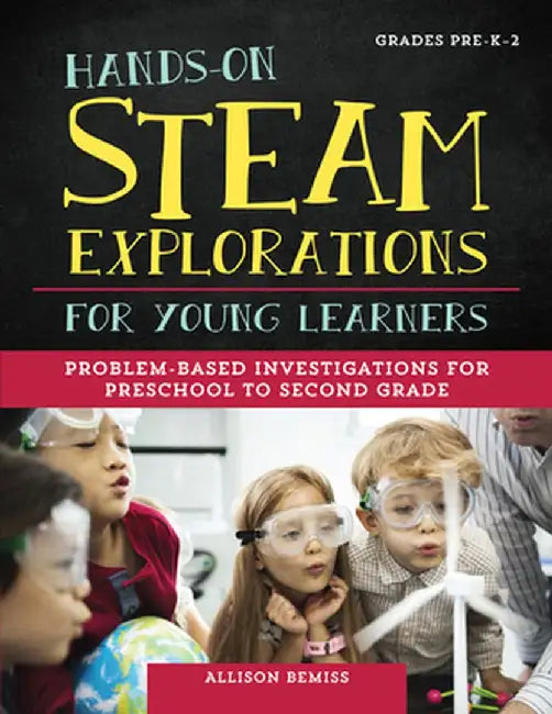 Hands-On Steam Explorations for Young Learners: Problem-Based Investigations for Preschool to Second Grade by Allison Bemiss