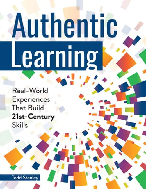Authentic Learning: Real-World Experiences That Build 21st-Century Skills by Todd Stanley