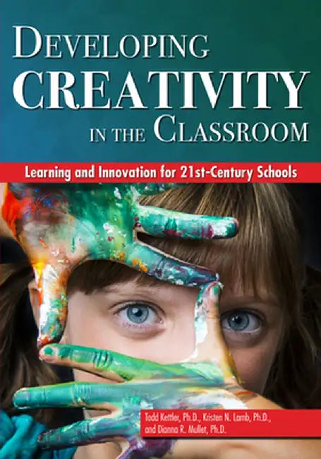 Developing Creativity in the Classroom: Learning and Innovation for 21st-Century Schools by Todd Kettler