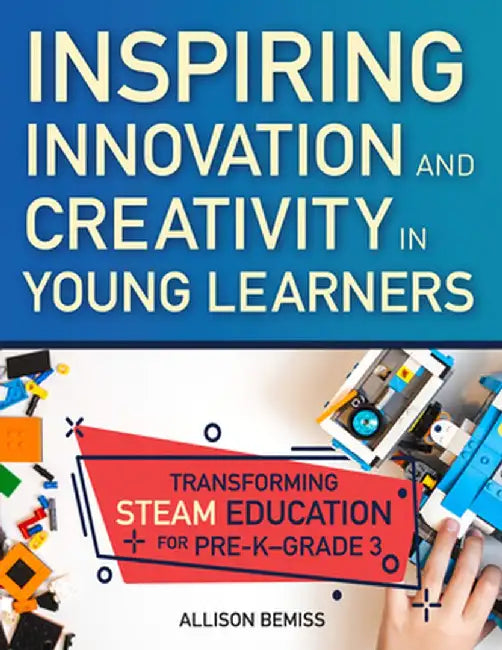 Inspiring Innovation and Creativity in Young Learners: Transforming Steam Education for Pre-K-Grade 3 by Allison Bemiss