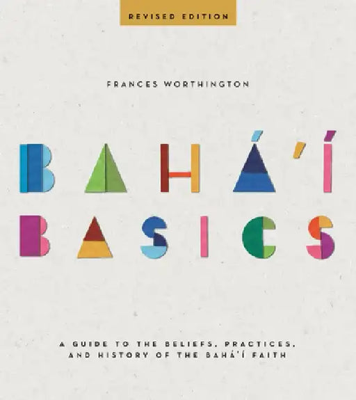 Baha'i Basics: A Guide to the Beliefs, Practices and History of the Baha'i Faith by Frances Worthington