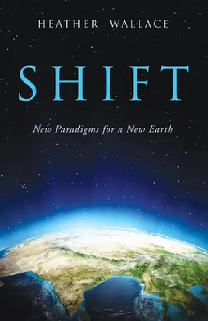Shift: New Paradigms for a New Earth by Heather Wallace