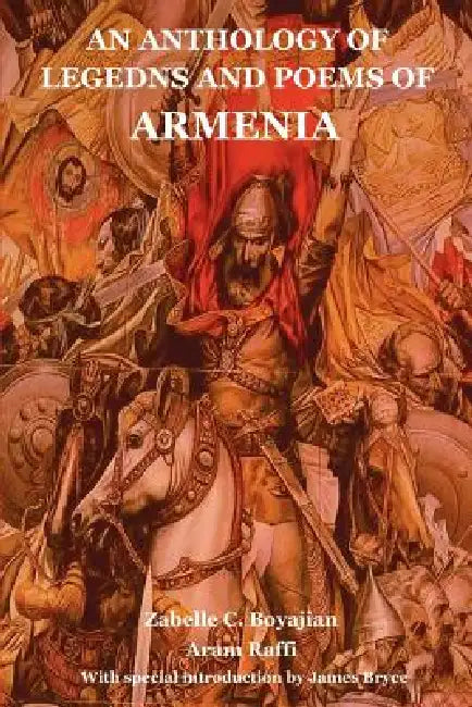 An Anthology of Legedns and Poems of Armenia by Zabelle C. Boyajian, Aram Raffi, James Bryce