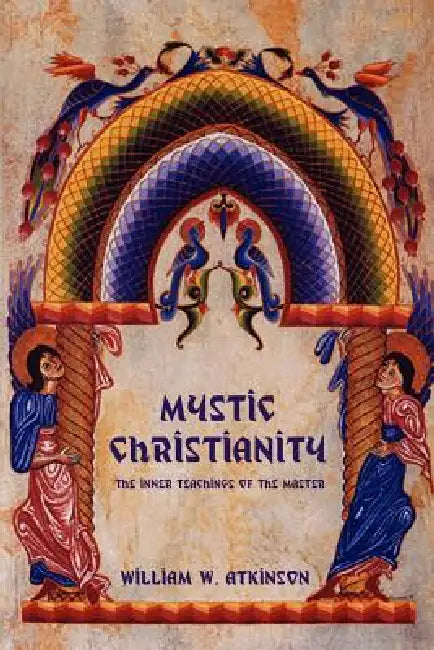 Mystic Christianity: The Inner Teachings of the Master by William W. Atkinson