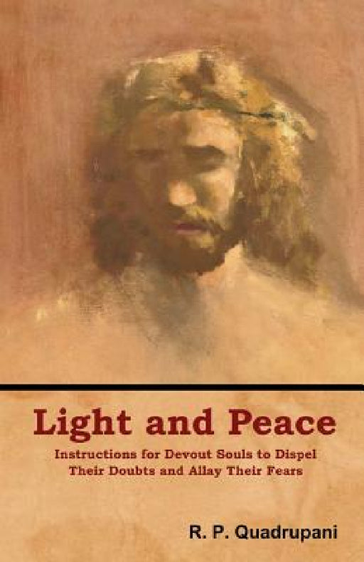 Light and Peace: Instructions for Devout Souls to Dispel Their Doubts and Allay Their Fears by R. P. Quadrupani