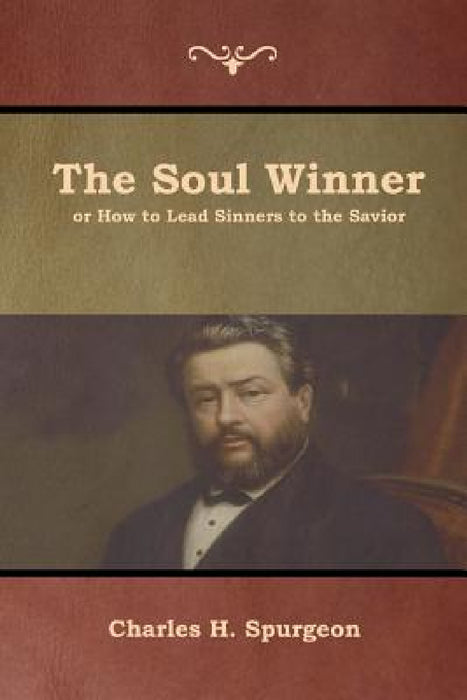 The Soul Winner or How to Lead Sinners to the Savior by Charles H. Spurgeon