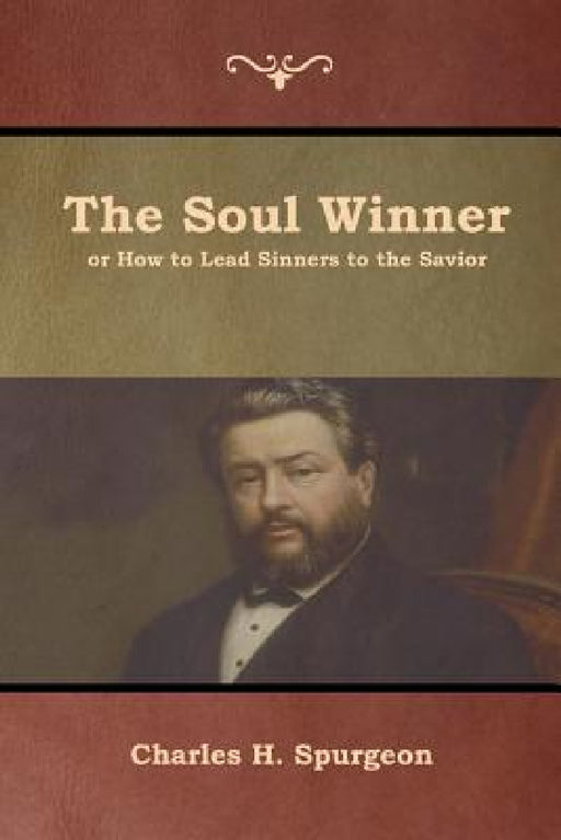 The Soul Winner or How to Lead Sinners to the Savior by Charles H. Spurgeon
