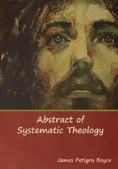 Abstract of Systematic Theology by James Petigru Boyce D. D.