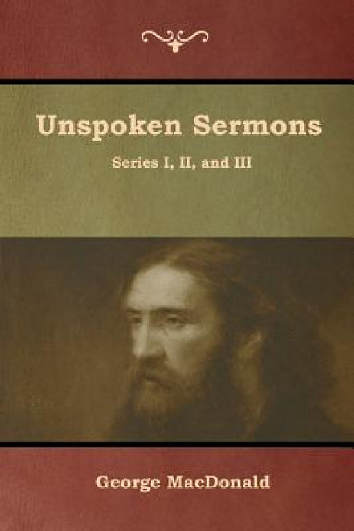 Unspoken Sermons, Series I, II, and III by George MacDonald