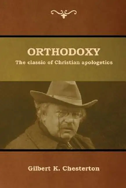 Orthodoxy: The classic of Christian apologetics by Gilbert K. Chesterton