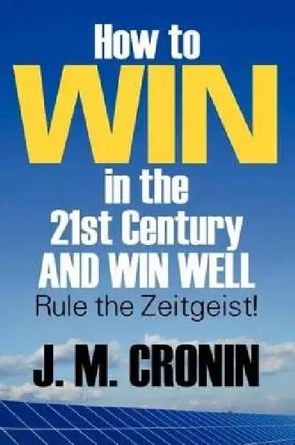 How to Win in the 21st Century and Win Well: Rule the Zeitgeist! by J. M. Cronin
