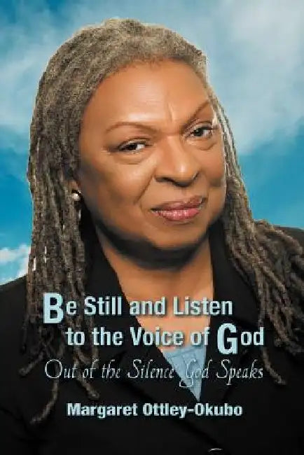 Be Still and Listen to the Voice of God: Out of the Silence God Speaks by Margaret Ottley-Okubo