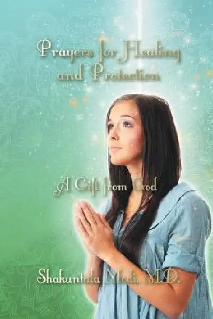 Prayers for Healing and Protection: A Gift from God by Shakuntala Modi