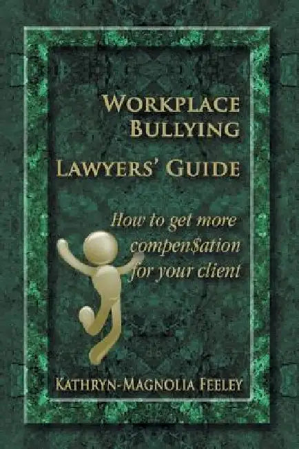 Workplace Bullying Lawyers' Guide: How to get more compen$ation for your client by Kathryn-Magnolia Feeley