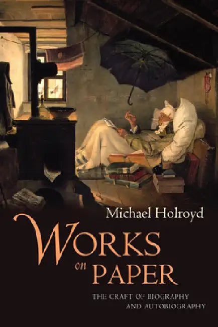 Works on Paper: The Craft of Biography and Autobiography by Michael Holroyd