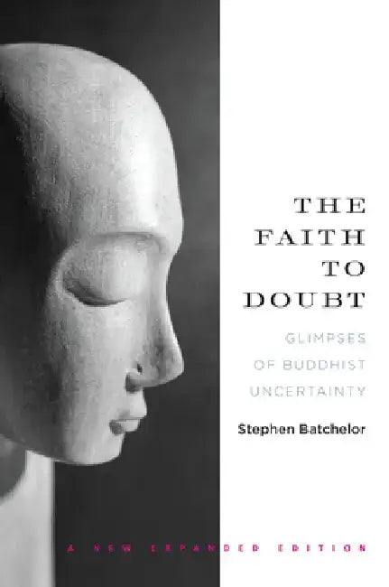 The Faith to Doubt: Glimpses of Buddhist Uncertainty by Stephen Batchelor