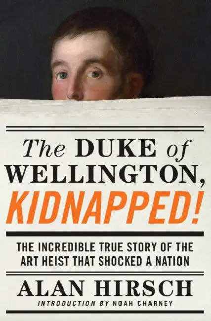 The Duke of Wellington, Kidnapped!: The Incredible True Story of the Art Heist That Shocked a Nation by Alan Hirsch, Noah Charney